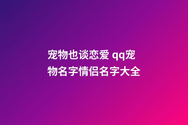 宠物也谈恋爱 qq宠物名字情侣名字大全